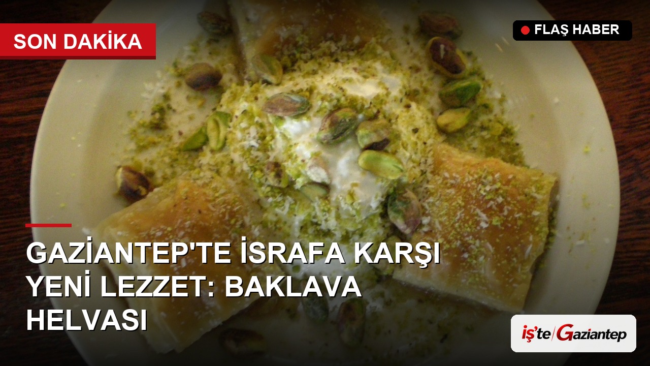 Gaziantep'te İsrafa Karşı Yeni Lezzet: Baklava Helvası