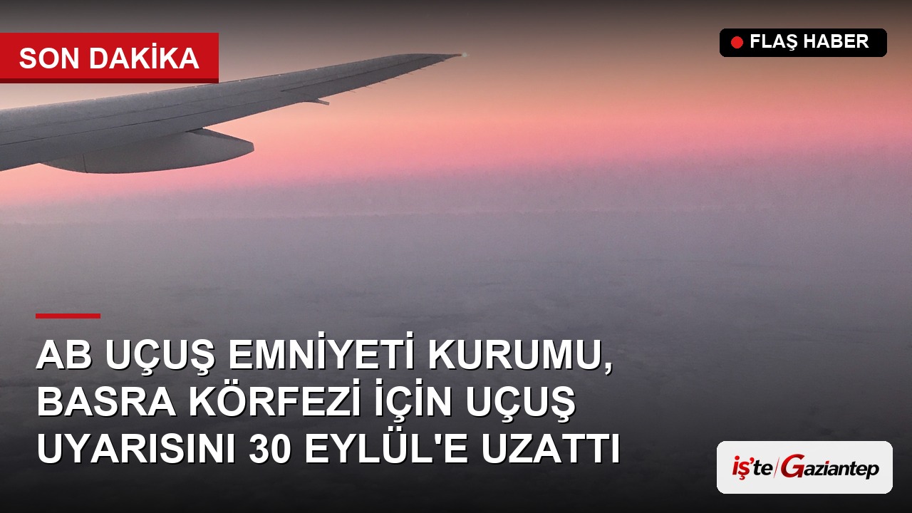 AB Uçuş Emniyeti Kurumu, Basra Körfezi İçin Uçuş Uyarısını 30 Eylül'e Uzattı