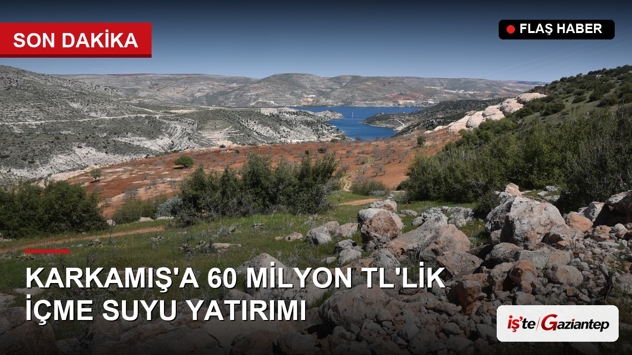 Karkamış'a 60 Milyon TL'lik İçme Suyu Yatırımı