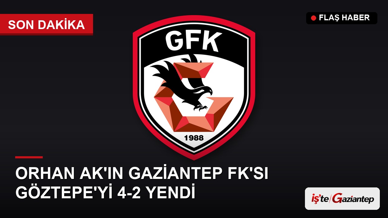 Orhan Ak Yönetimindeki Gaziantep FK, Deplasmanda Göztepe'yi 4-2 Mağlup Etti